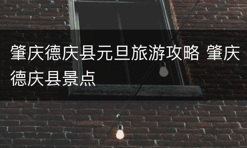 肇庆德庆县元旦旅游攻略 肇庆德庆县景点