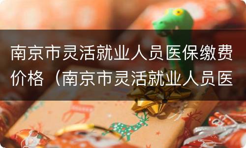 南京市灵活就业人员医保缴费价格（南京市灵活就业人员医保缴费价格调整）