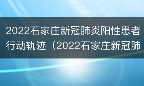 2022石家庄新冠肺炎阳性患者行动轨迹（2022石家庄新冠肺炎阳性患者行动轨迹查询）