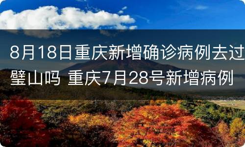 8月18日重庆新增确诊病例去过璧山吗 重庆7月28号新增病例