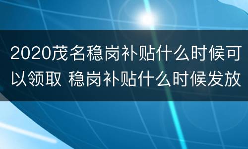 2020茂名稳岗补贴什么时候可以领取 稳岗补贴什么时候发放