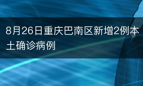 8月26日重庆巴南区新增2例本土确诊病例