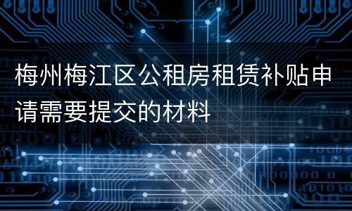 梅州梅江区公租房租赁补贴申请需要提交的材料