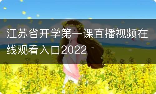 江苏省开学第一课直播视频在线观看入口2022