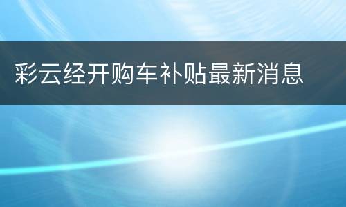 彩云经开购车补贴最新消息