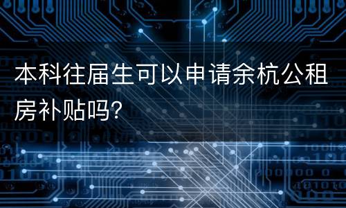 本科往届生可以申请余杭公租房补贴吗？