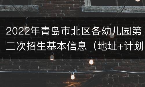 2022年青岛市北区各幼儿园第二次招生基本信息（地址+计划+性质）