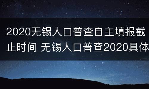 2020无锡人口普查自主填报截止时间 无锡人口普查2020具体时间和结束时间