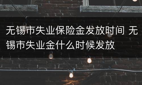 无锡市失业保险金发放时间 无锡市失业金什么时候发放