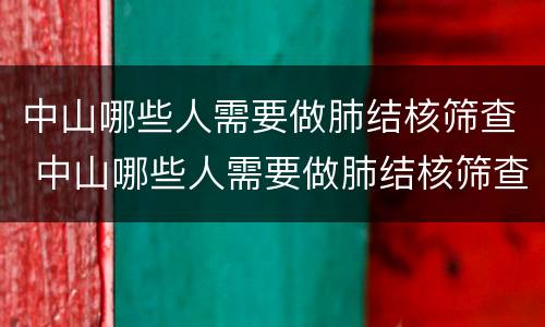中山哪些人需要做肺结核筛查 中山哪些人需要做肺结核筛查呢