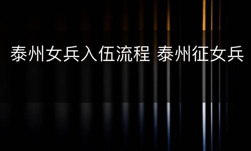 泰州女兵入伍流程 泰州征女兵