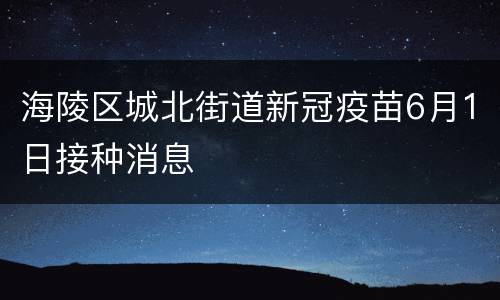 海陵区城北街道新冠疫苗6月1日接种消息