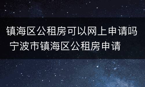 镇海区公租房可以网上申请吗 宁波市镇海区公租房申请