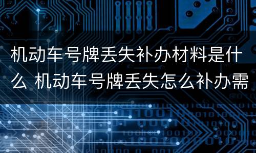 机动车号牌丢失补办材料是什么 机动车号牌丢失怎么补办需要哪些手续