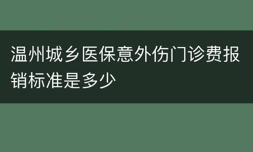 温州城乡医保意外伤门诊费报销标准是多少