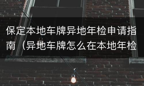 保定本地车牌异地年检申请指南（异地车牌怎么在本地年检）