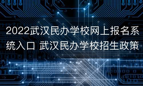 2022武汉民办学校网上报名系统入口 武汉民办学校招生政策