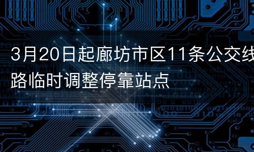 3月20日起廊坊市区11条公交线路临时调整停靠站点