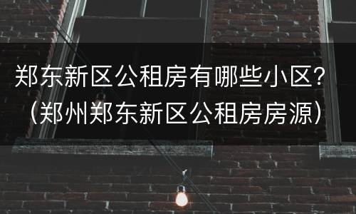 郑东新区公租房有哪些小区？（郑州郑东新区公租房房源）