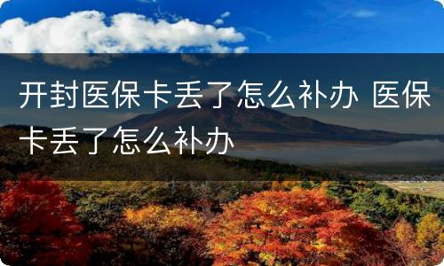 开封医保卡丢了怎么补办 医保卡丢了怎么补办