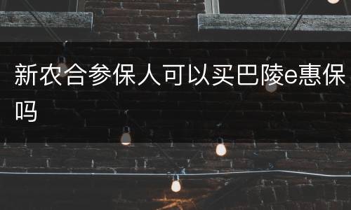 新农合参保人可以买巴陵e惠保吗