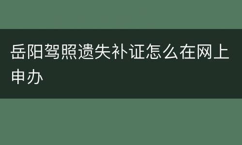 岳阳驾照遗失补证怎么在网上申办