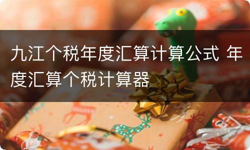 九江个税年度汇算计算公式 年度汇算个税计算器