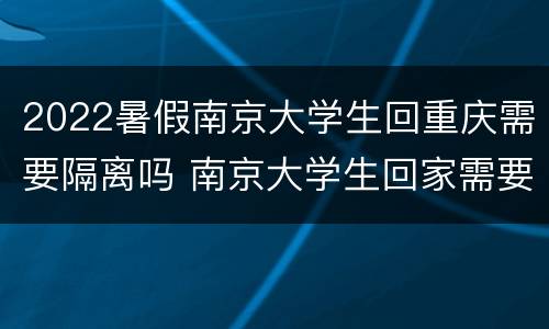 2022暑假南京大学生回重庆需要隔离吗 南京大学生回家需要隔离吗