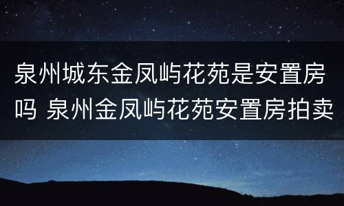泉州城东金凤屿花苑是安置房吗 泉州金凤屿花苑安置房拍卖