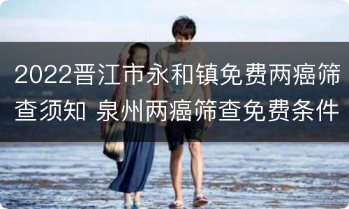 2022晋江市永和镇免费两癌筛查须知 泉州两癌筛查免费条件