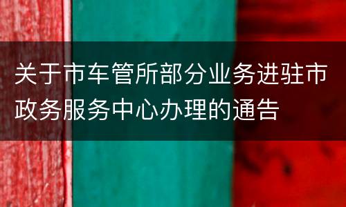 关于市车管所部分业务进驻市政务服务中心办理的通告