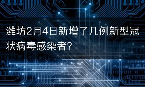 潍坊2月4日新增了几例新型冠状病毒感染者?