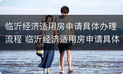 临沂经济适用房申请具体办理流程 临沂经济适用房申请具体办理流程图