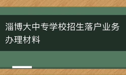 淄博大中专学校招生落户业务办理材料