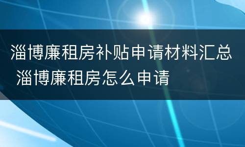 淄博廉租房补贴申请材料汇总 淄博廉租房怎么申请