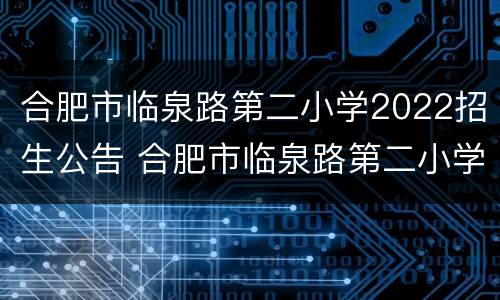 合肥市临泉路第二小学2022招生公告 合肥市临泉路第二小学2022招生公告图片