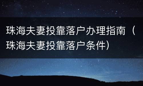 珠海夫妻投靠落户办理指南（珠海夫妻投靠落户条件）