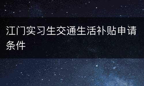 江门实习生交通生活补贴申请条件
