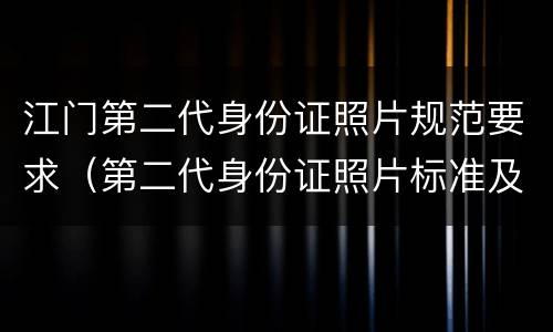 江门第二代身份证照片规范要求（第二代身份证照片标准及技术规范要求）