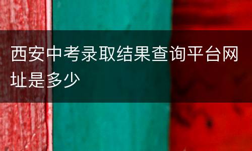 西安中考录取结果查询平台网址是多少