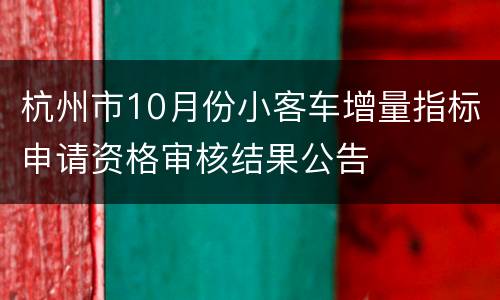 杭州市10月份小客车增量指标申请资格审核结果公告