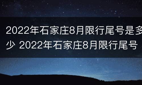 2022年石家庄8月限行尾号是多少 2022年石家庄8月限行尾号是多少号