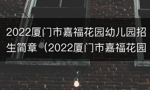 2022厦门市嘉福花园幼儿园招生简章（2022厦门市嘉福花园幼儿园招生简章图片）