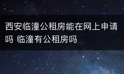 西安临潼公租房能在网上申请吗 临潼有公租房吗