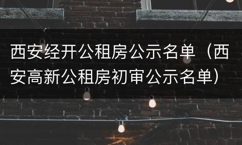 西安经开公租房公示名单（西安高新公租房初审公示名单）