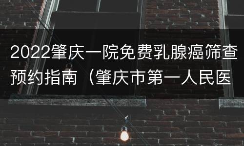 2022肇庆一院免费乳腺癌筛查预约指南（肇庆市第一人民医院乳腺中心）