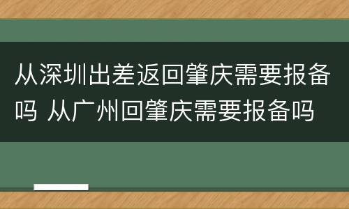 从深圳出差返回肇庆需要报备吗 从广州回肇庆需要报备吗