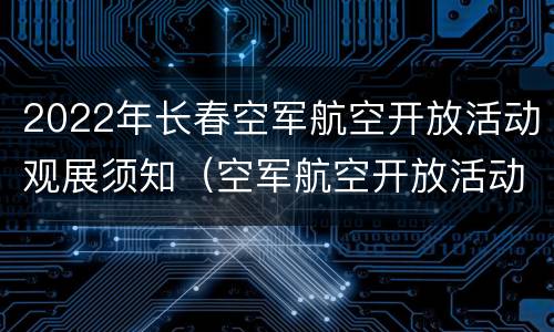2022年长春空军航空开放活动观展须知（空军航空开放活动·长春航空展）