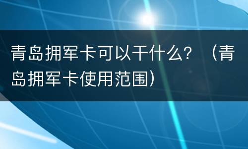青岛拥军卡可以干什么？（青岛拥军卡使用范围）