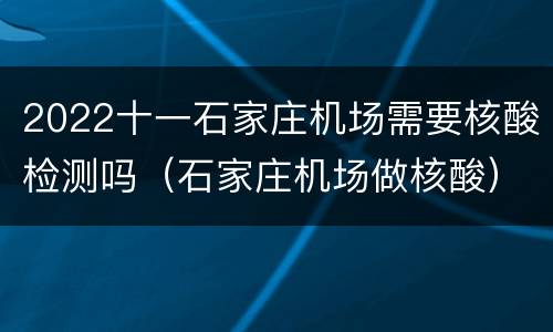 2022十一石家庄机场需要核酸检测吗（石家庄机场做核酸）